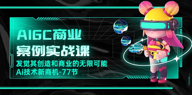 （10467期）AIGC-商业案例实战课，发觉其创造和商业的无限可能，Ai技术新商机-77节-副业库