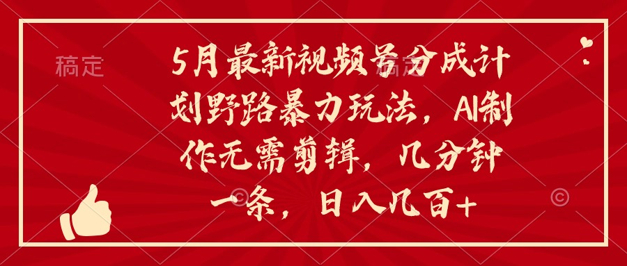 （10488期）5月最新视频号分成计划野路暴力玩法，ai制作，无需剪辑。几分钟一条，…-副业库