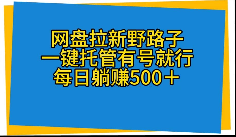 （10468期）网盘拉新野路子，一键托管有号就行，全自动代发视频，每日躺赚500＋-副业库