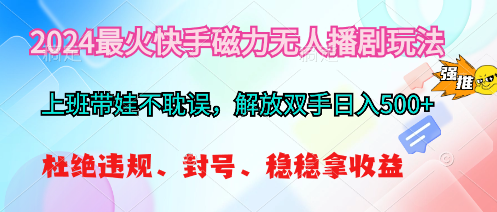 （10481期）2024最火快手磁力无人播剧玩法，解放双手日入500+-副业库