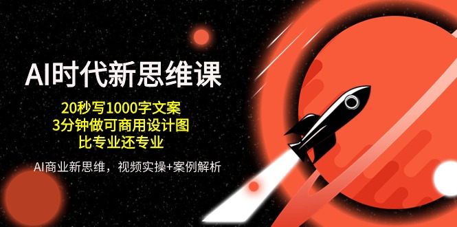 （10535期）AI 时代新思维课，20秒写1000字文案/3分钟做可商用设计图/比专业还专业-副业库