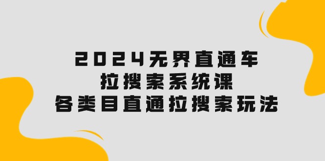 （10508期）2024无界直通车·拉搜索系统课：各类目直通车 拉搜索玩法！-副业库