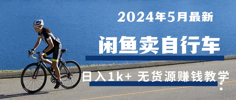 （10543期）2024年5月闲鱼卖自行车日入1k+ 最新无货源赚钱教学-副业库