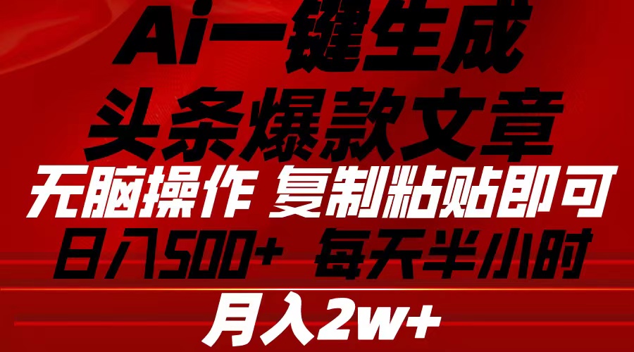 （10550期）Ai一键生成头条爆款文章 复制粘贴即可简单易上手小白首选 日入500+-副业库