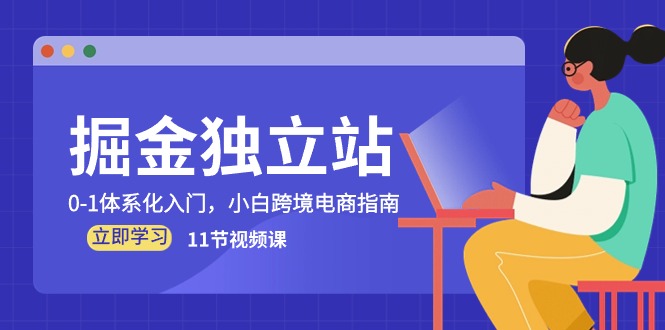 （10536期）掘金 独立站，0-1体系化入门，小白跨境电商指南（11节视频课）-副业库