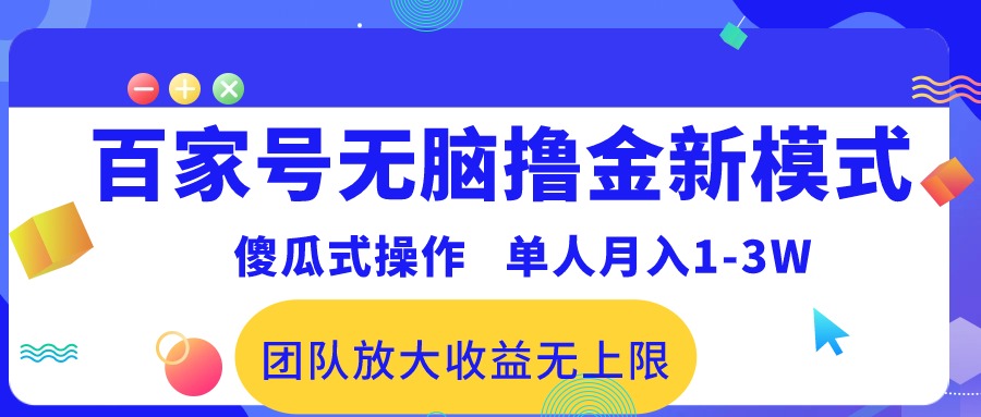 （10529期）百家号无脑撸金新模式，傻瓜式操作，单人月入1-3万！团队放大收益无上限！-副业库