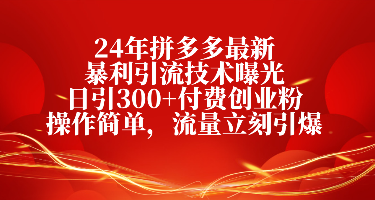 （10559期）24年拼多多最新暴利引流技术曝光，日引300+付费创业粉，操作简单，流量…-副业库