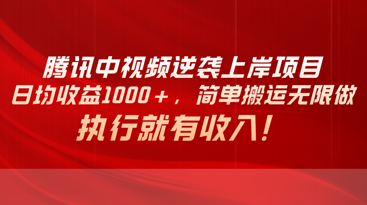 （10518期）腾讯中视频项目，日均收益1000+，简单搬运无限做，执行就有收入-副业库