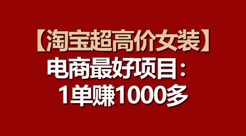 (10514期)【淘宝超高价女装】电商最好项目:一单赚1000多-副业库