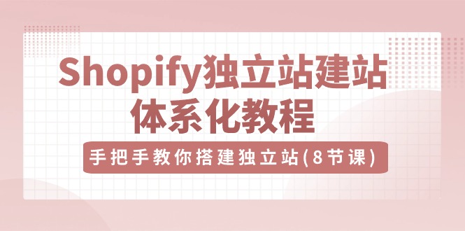 （10584期）Shopify独立站-建站体系化教程，手把手教你搭建独立站（8节视频课）-副业库