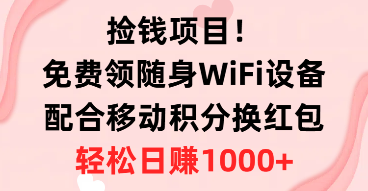 （10551期）捡钱项目！免费领随身WiFi设备+移动积分换红包，有手就行，轻松日赚1000+-副业库