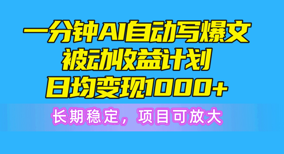 （10590期）一分钟AI爆文被动收益计划，日均变现1000+，长期稳定，项目可放大-副业库