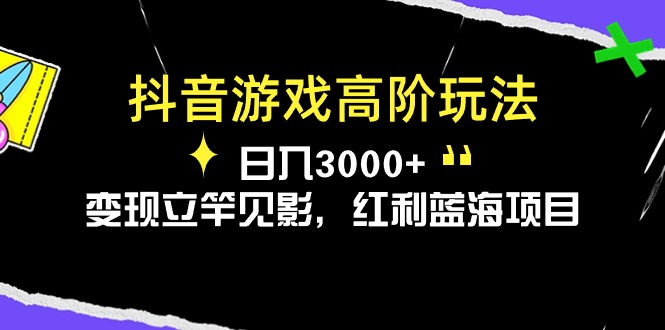 （10620期）抖音游戏高阶玩法，日入3000+，变现立竿见影，红利蓝海项目-副业库