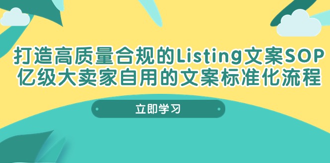（10585期）打造高质量合规Listing文案SOP，亿级大卖家自用的文案标准化流程-副业库