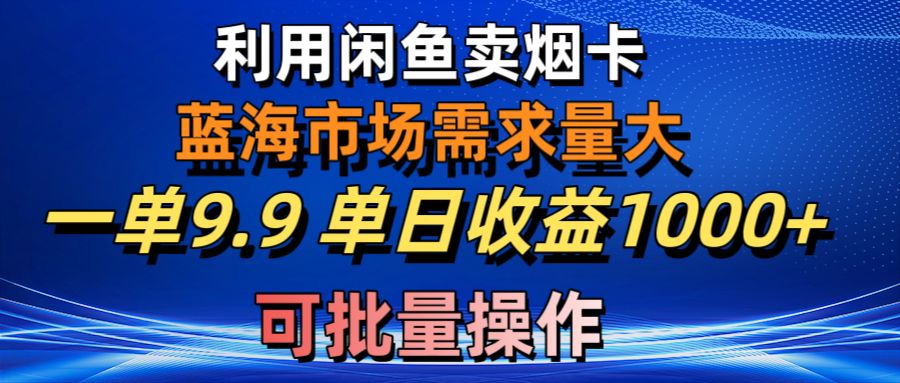 （10579期）利用咸鱼卖烟卡，蓝海市场需求量大，一单9.9单日收益1000+，可批量操作-副业库