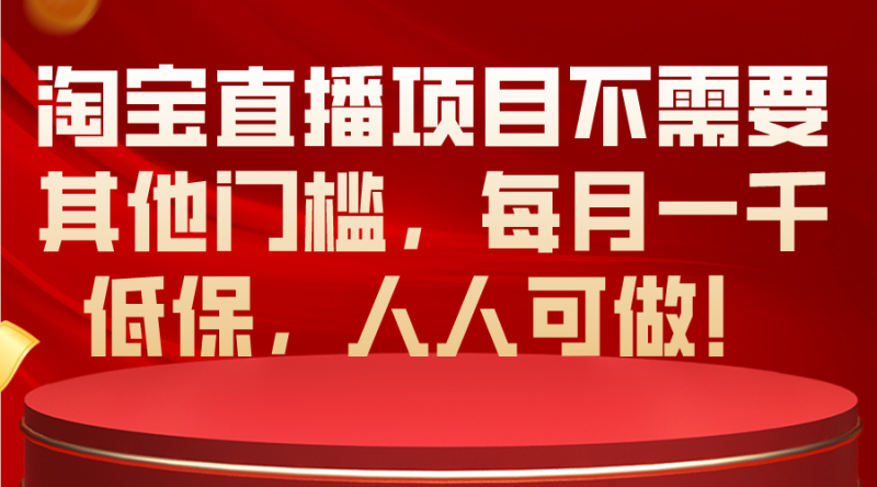 (10614期)淘宝直播项目不需要其他门槛,每月一千低保,人人可做!-副业库