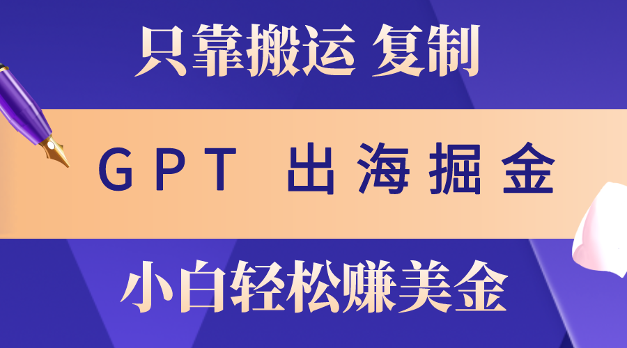 （10637期）出海掘金搬运，赚老外美金，月入3w+，仅需GPT粘贴复制，小白也能玩转-副业库