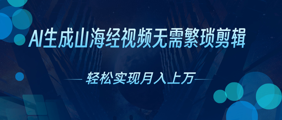（10615期）AI自动生成山海经奇幻视频，轻松月入过万，红利期抓紧-副业库