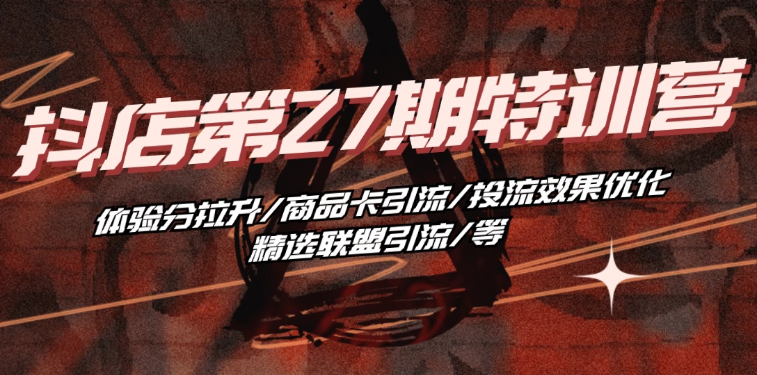 （10625期）抖店·第27期特训营 体验分拉升/商品卡引流/投流效果优化/精选联盟引流/等-副业库
