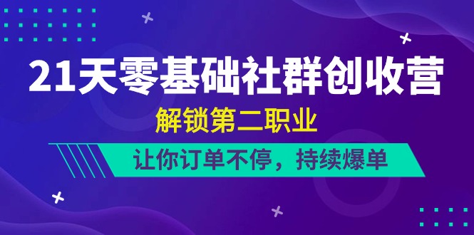 （10621期）21天-零基础社群 创收营，解锁第二职业，让你订单不停，持续爆单（22节）-副业库