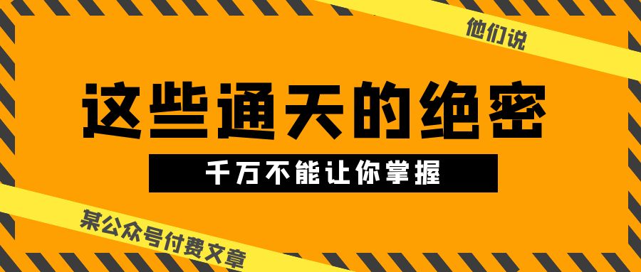 （10651期）某公众号付费文章《他们说 “ 这些通天的绝密，千万不能让你掌握! ”》-副业库