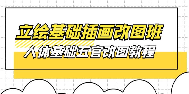 （10689期）立绘基础-插画改图班【第1期】：人体基础五官改图教程- 37节视频+课件-副业库