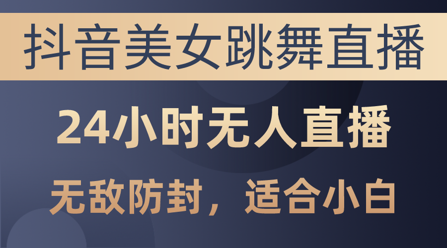 （10671期）抖音美女跳舞直播，日入3000+，24小时无人直播，无敌防封技术，小白最…-副业库