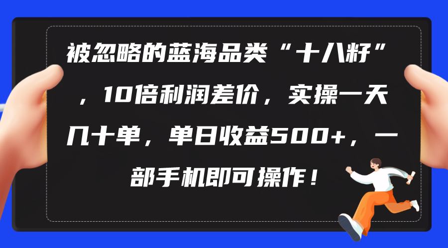 （10696期）被忽略的蓝海品类“十八籽”，10倍利润差价，实操一天几十单 单日收益500+-副业库