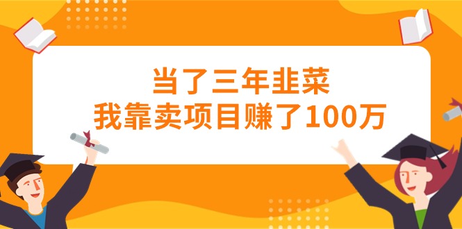 （10725期）当了三年韭菜我靠卖项目赚了100万-副业库