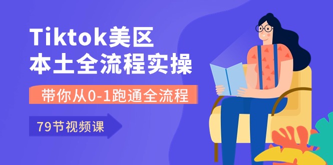 （10743期）Tiktok-美区本土全流程实操课，带你从0-1跑通全流程（79节课）-副业库