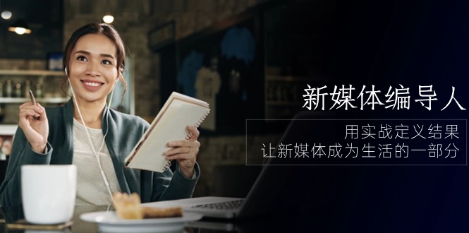（10722期）新媒体-编导人，用实战定义结果，让新媒体成为生活的一部分 (84节课)-副业库