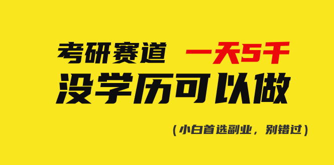 （10758期）考研赛道一天5000+，没有学历可以做！-副业库