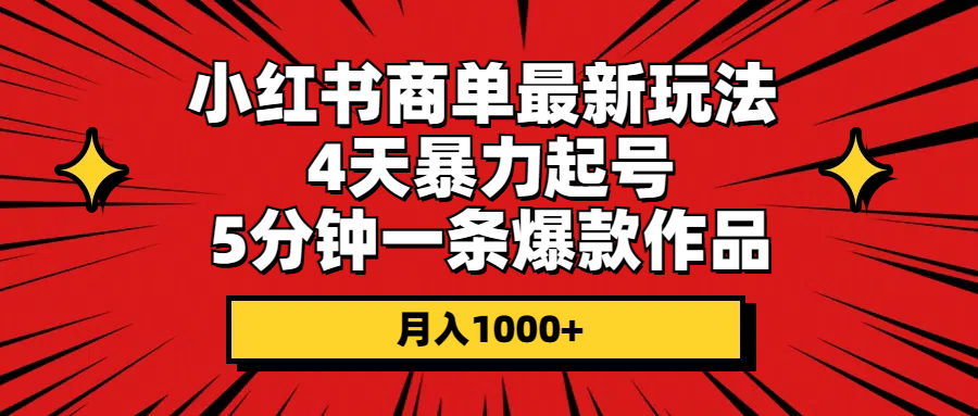 （10779期）小红书商单最新玩法 4天暴力起号 5分钟一条爆款作品 月入1000+-副业库