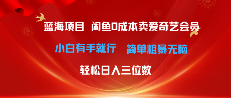 (10784期)最新蓝海项目咸鱼零成本卖爱奇艺会员小白有手就行 无脑操作轻松日入三位数-副业库