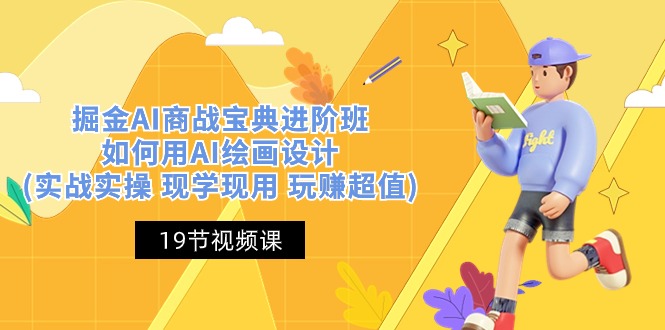 （10814期）掘金AI 商战 宝典 进阶班：如何用AI绘画设计(实战实操 现学现用 玩赚超值)-副业库