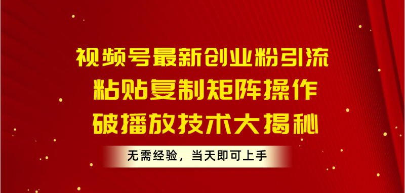(10803期)视频号最新创业粉引流,粘贴复制矩阵操作,破播放技术大揭秘,无需经验…-副业库