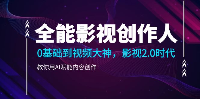 （10809期）全能影视-创作人2.0，0基础到视频大神，教你用AI赋能内容创作 (85节)-副业库