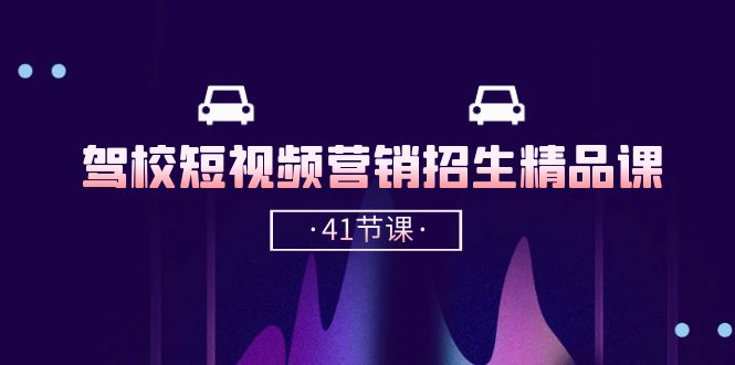 （10794期）驾校-短视频营销招生精品课：抖音推广技巧，抖音短视频招生（41节课）-副业库