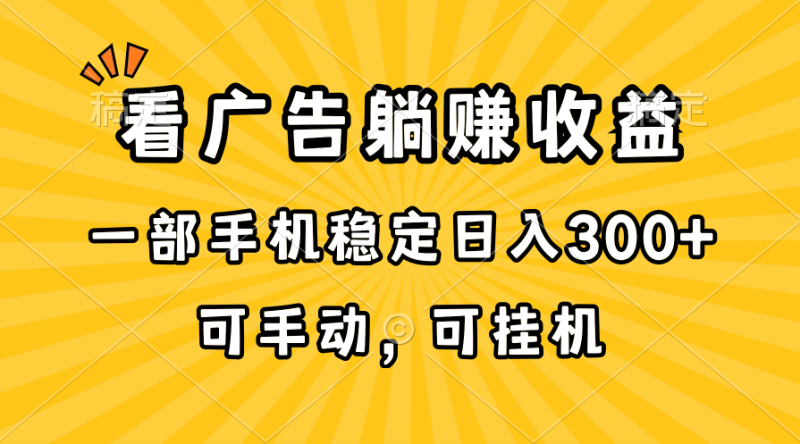 （10806期）在家看广告躺赚收益，一部手机稳定日入300+，可手动，可挂机！-副业库