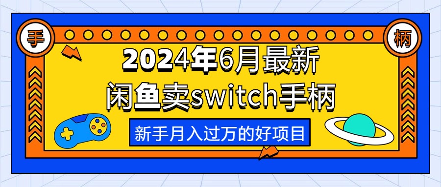 （10831期）2024年6月最新闲鱼卖switch游戏手柄，新手月入过万的第一个好项目-副业库