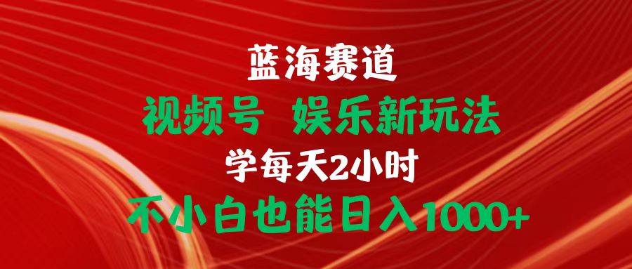 （10818期）蓝海赛道视频号 娱乐新玩法每天2小时小白也能日入1000+-副业库