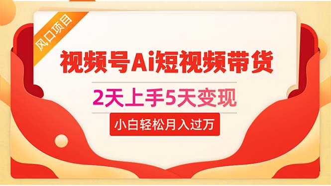 （10807期）2天上手5天变现视频号Ai短视频带货0粉丝0基础小白轻松月入过万-副业库