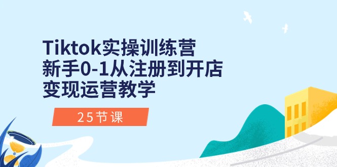 （10840期）Tiktok实操训练营：新手0-1从注册到开店变现运营教学（25节课）-副业库