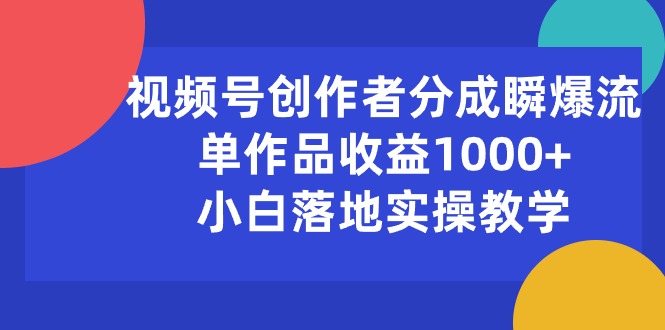 （10854期）视频号创作者分成瞬爆流，单作品收益1000+，小白落地实操教学-副业库