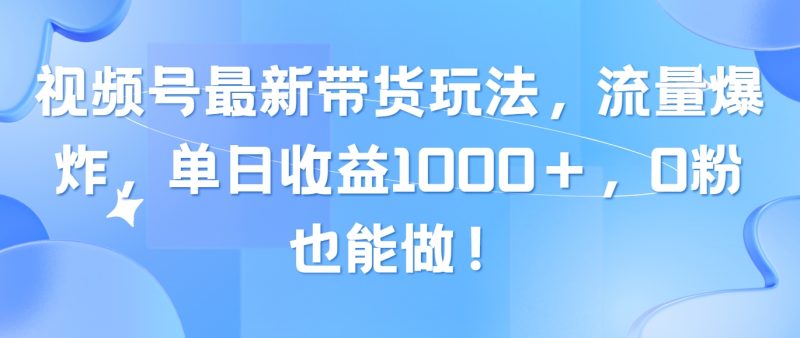 (10858期)视频号最新带货玩法,流量爆炸,单日收益1000+,0粉也能做!-副业库