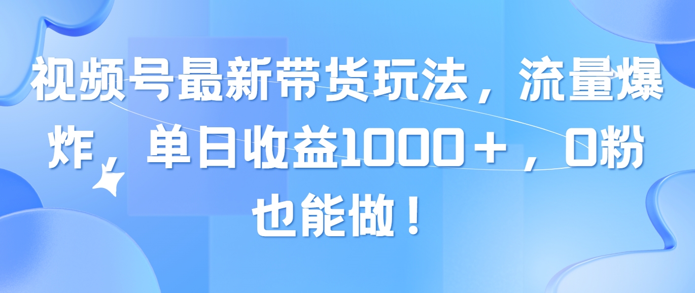 （10858期）视频号最新带货玩法，流量爆炸，单日收益1000＋，0粉也能做！-副业库
