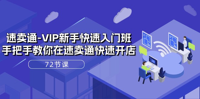（10867期）速卖通-VIP新手快速入门班，手把手教你在速卖通快速开店（72节课）-副业库