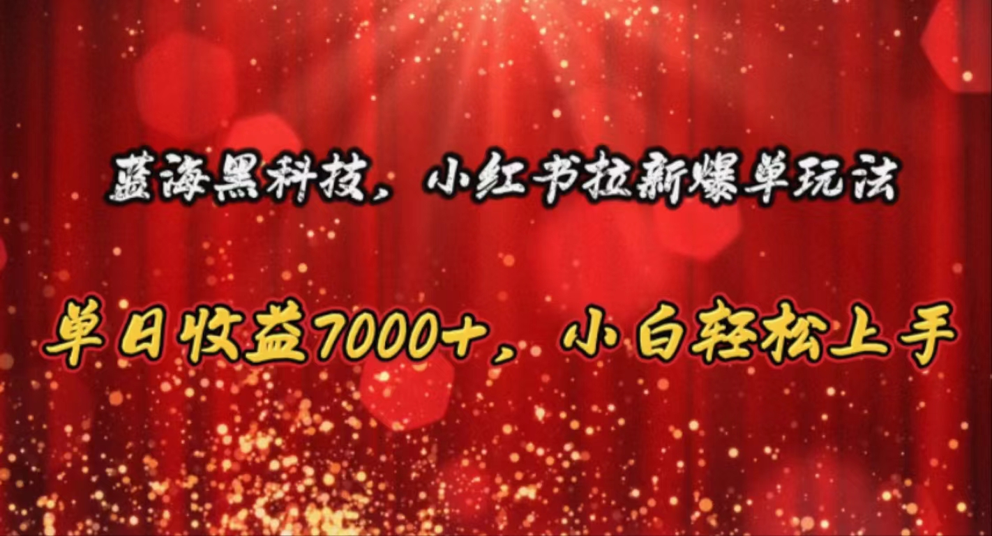 （10860期）蓝海黑科技，小红书拉新爆单玩法，单日收益7000+，小白轻松上手-副业库