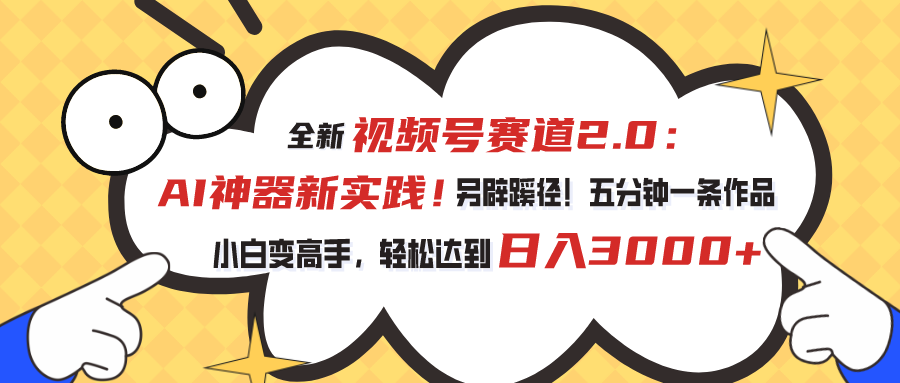（10866期）视频号赛道2.0：AI神器新实践！另辟蹊径！五分钟一条作品，小白变高手…-副业库
