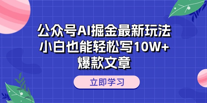 （10878期）公众号AI掘金最新玩法，小白也能轻松写10W+爆款文章-副业库